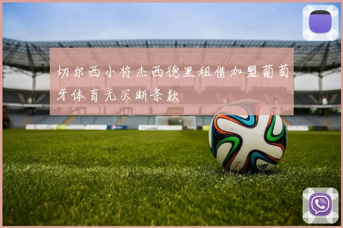 切尔西小将杰西德里租借加盟葡萄牙体育无买断条款
