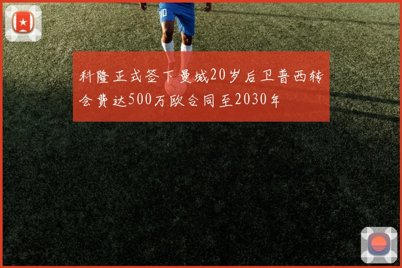 科隆正式签下曼城20岁后卫普西转会费达500万欧合同至2030年