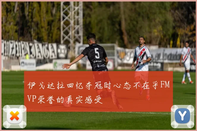 伊戈达拉回忆夺冠时心态不在乎FMVP荣誉的真实感受