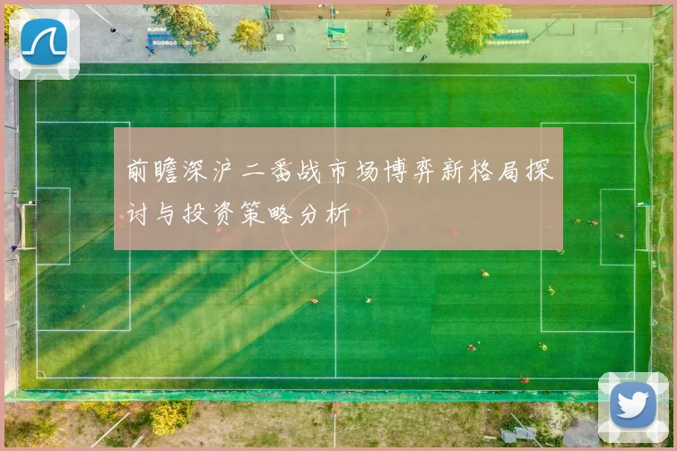 前瞻深沪二番战市场博弈新格局探讨与投资策略分析