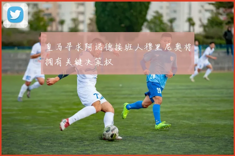 皇马寻求阿诺德接班人穆里尼奥将拥有关键决策权