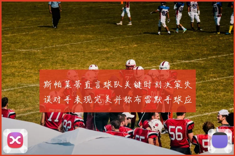 斯帕莱蒂直言球队关键时刻决策失误对手表现完美并称布雷默手球应判点球