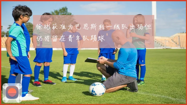 徐彬获准为巴恩斯利一线队出场但仍将留在青年队踢球