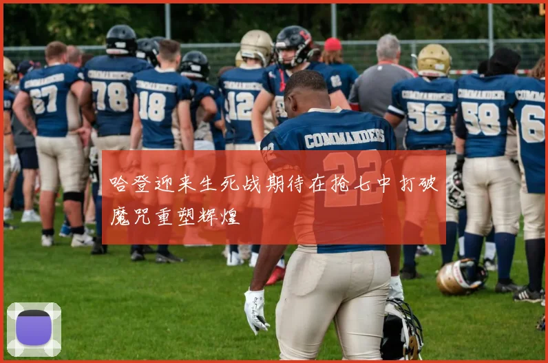 哈登迎来生死战期待在抢七中打破魔咒重塑辉煌