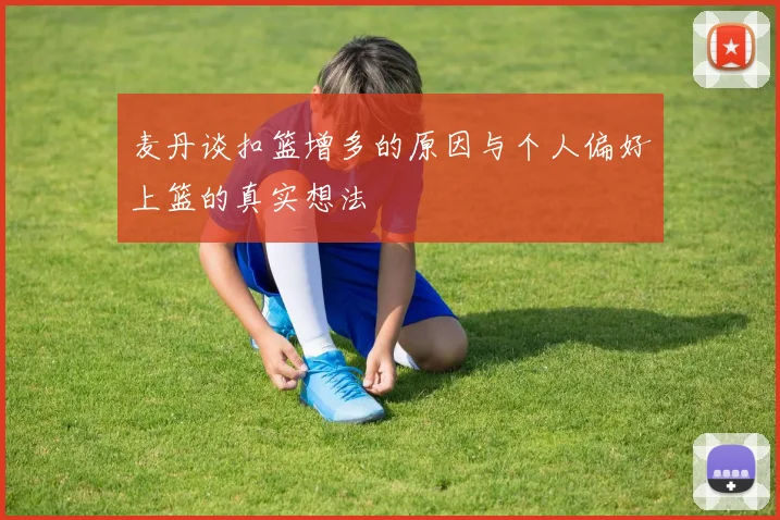 麦丹谈扣篮增多的原因与个人偏好上篮的真实想法