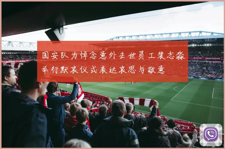 国安队为悼念意外去世员工裴志淼举行默哀仪式表达哀思与敬意