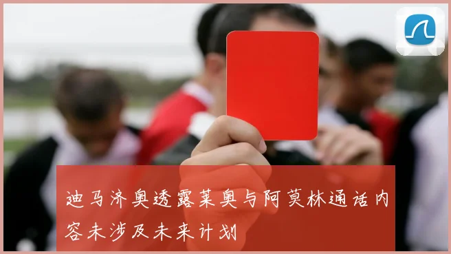 迪马济奥透露莱奥与阿莫林通话内容未涉及未来计划
