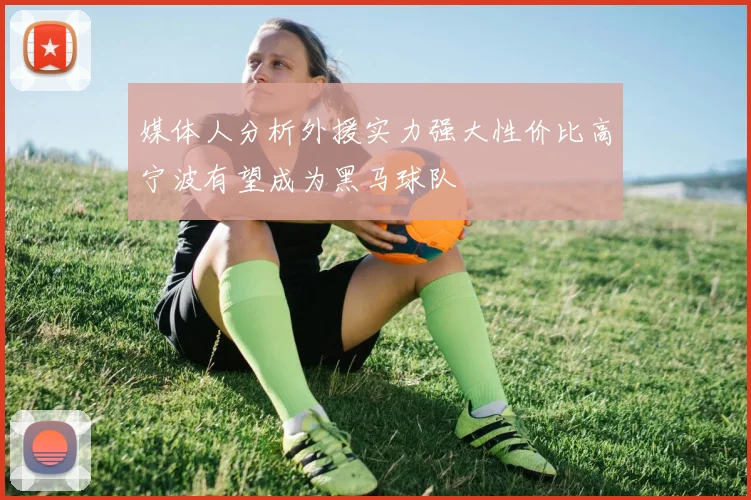 媒体人分析外援实力强大性价比高宁波有望成为黑马球队