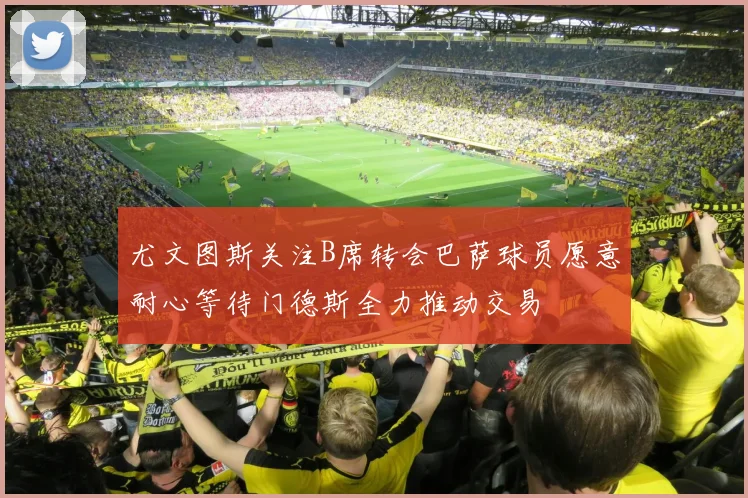 尤文图斯关注B席转会巴萨球员愿意耐心等待门德斯全力推动交易