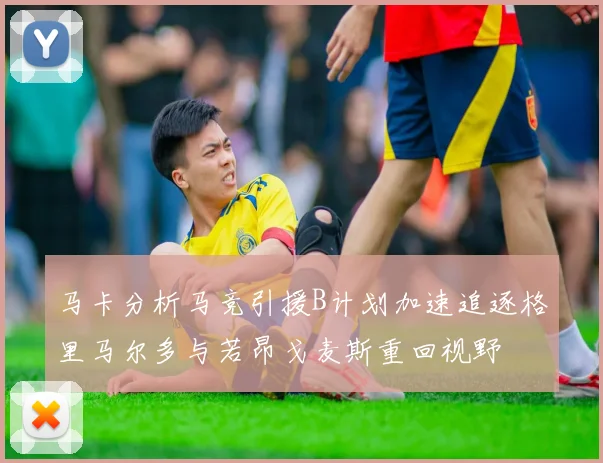 马卡分析马竞引援B计划加速追逐格里马尔多与若昂戈麦斯重回视野